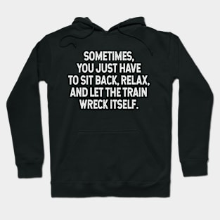 Sarcastic Quote - Sometimes you just have to sit back, relax, and let the train wreck itself Hoodie